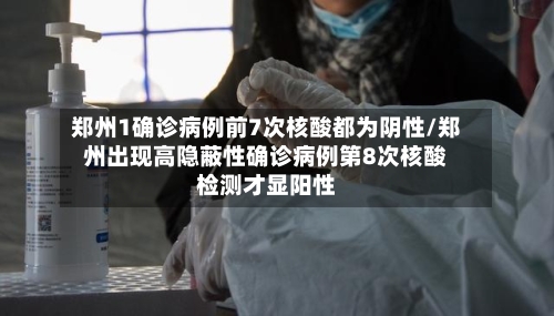 郑州1确诊病例前7次核酸都为阴性/郑州出现高隐蔽性确诊病例第8次核酸检测才显阳性-第2张图片