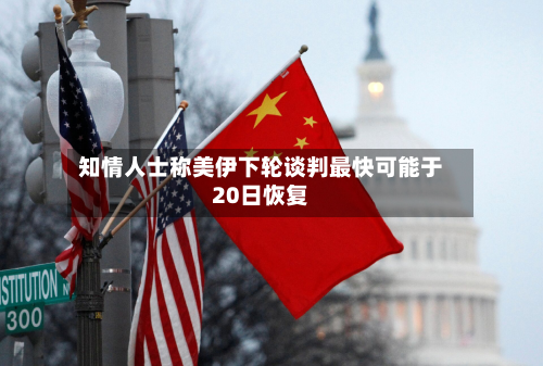 知情人士称美伊下轮谈判最快可能于20日恢复-第1张图片