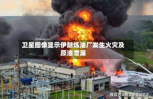 卫星图像显示伊朗炼油厂发生火灾及原油泄漏-第2张图片