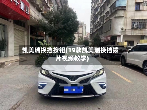 凯美瑞换挡按钮(19款凯美瑞换挡拨片视频教学)-第2张图片