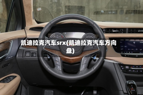 凯迪拉克汽车srx(凯迪拉克汽车方向盘)-第2张图片