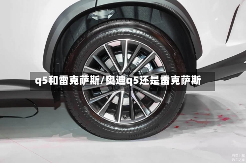q5和雷克萨斯/奥迪q5还是雷克萨斯-第1张图片