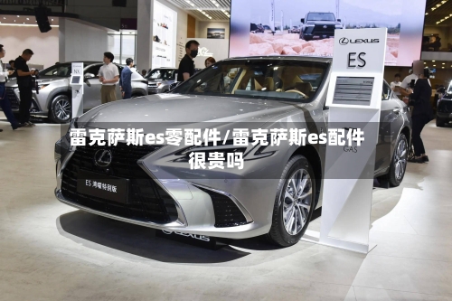 雷克萨斯es零配件/雷克萨斯es配件很贵吗-第3张图片