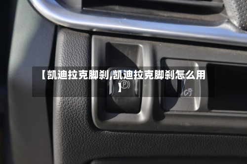 【凯迪拉克脚刹,凯迪拉克脚刹怎么用】-第3张图片