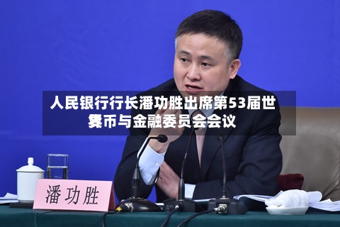 人民银行行长潘功胜出席第53届世界货币与金融委员会会议-第2张图片