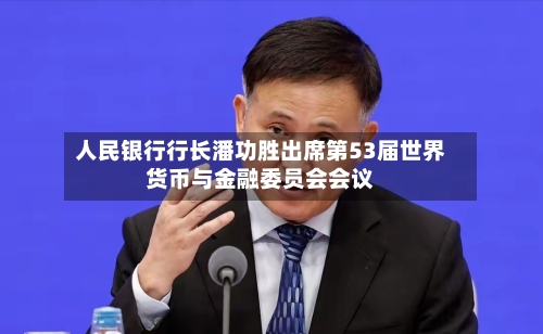 人民银行行长潘功胜出席第53届世界货币与金融委员会会议-第1张图片