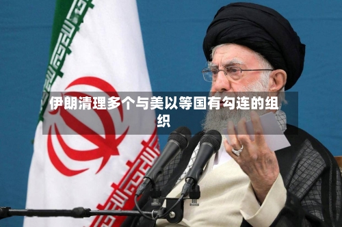 伊朗清理多个与美以等国有勾连的组织-第2张图片
