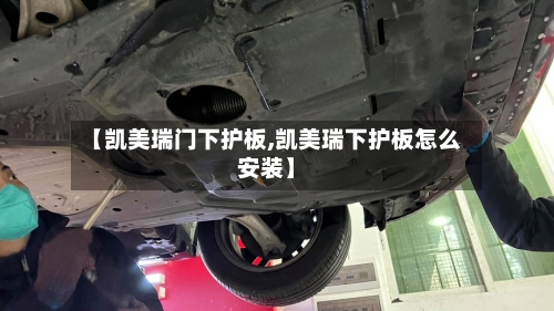 【凯美瑞门下护板,凯美瑞下护板怎么安装】-第2张图片