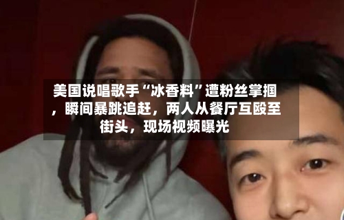 美国说唱歌手“冰香料	”遭粉丝掌掴，瞬间暴跳追赶	，两人从餐厅互殴至街头，现场视频曝光-第1张图片