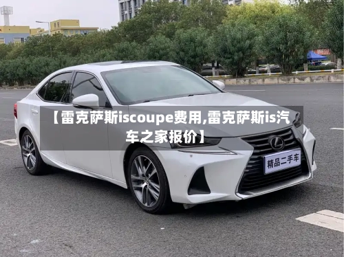 【雷克萨斯iscoupe费用,雷克萨斯is汽车之家报价】-第1张图片