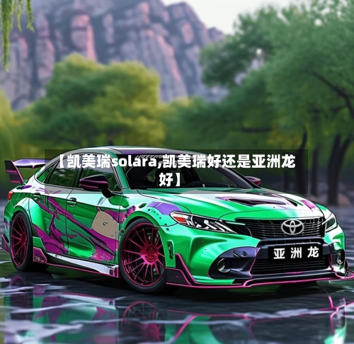 【凯美瑞solara,凯美瑞好还是亚洲龙好】-第3张图片