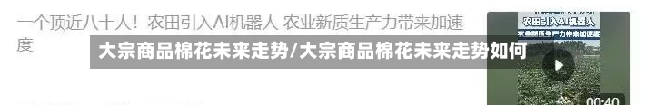 大宗商品棉花未来走势/大宗商品棉花未来走势如何-第1张图片