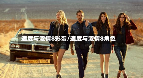 速度与激情8彩蛋/速度与激情8角色-第2张图片