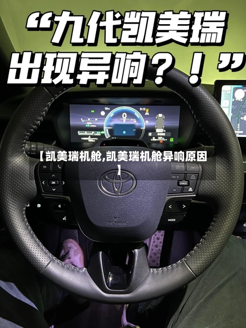 【凯美瑞机舱,凯美瑞机舱异响原因】-第1张图片