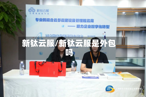 新钛云服/新钛云服是外包吗-第1张图片
