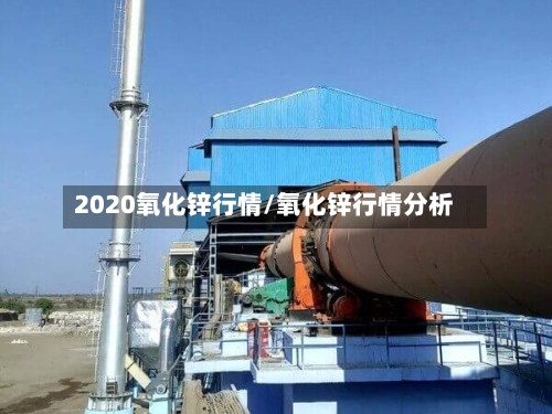 2020氧化锌行情/氧化锌行情分析-第1张图片