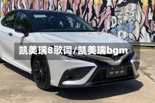 凯美瑞8歌词/凯美瑞bgm-第2张图片