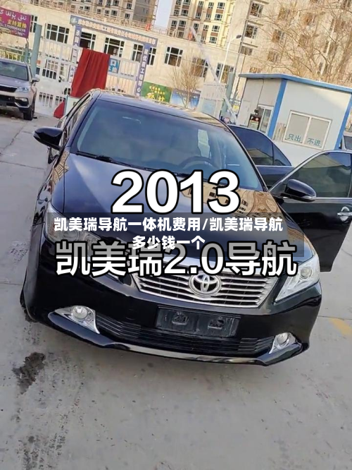 凯美瑞导航一体机费用/凯美瑞导航多少钱一个-第2张图片