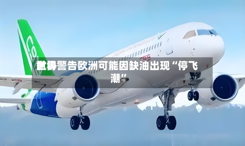 世界航协警告欧洲可能因缺油出现“停飞潮	”-第1张图片