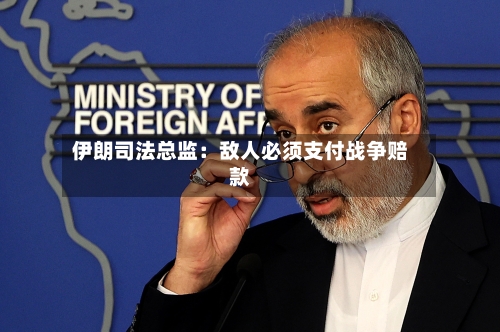 伊朗司法总监：敌人必须支付战争赔款-第2张图片