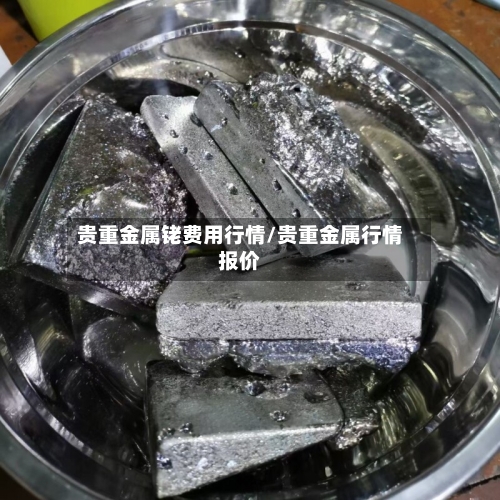 贵重金属铑费用行情/贵重金属行情报价-第1张图片