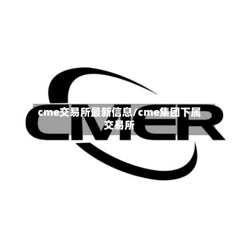 cme交易所最新信息/cme集团下属交易所-第2张图片