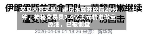 又见内幕交易？霍尔木兹开放前20分钟	，神秘交易员7.6亿美元精准做空原油，已被调查-第1张图片