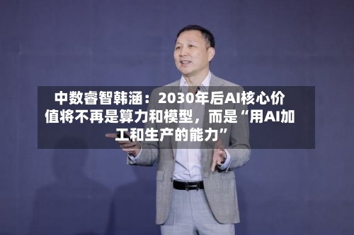 中数睿智韩涵：2030年后AI核心价值将不再是算力和模型，而是“用AI加工和生产的能力”-第3张图片