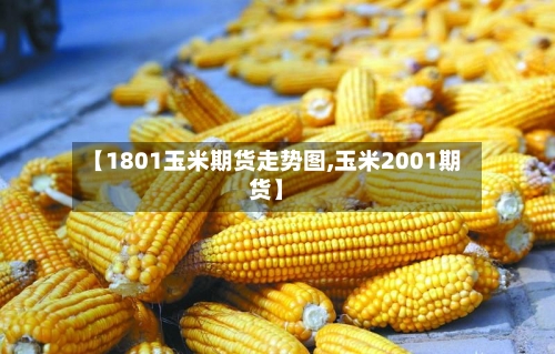 【1801玉米期货走势图,玉米2001期货】-第2张图片