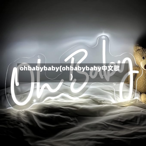 ohbabybaby(ohbabybaby中文歌)-第3张图片