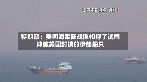 特朗普：美国海军陆战队扣押了试图冲破美国封锁的伊朗船只-第1张图片