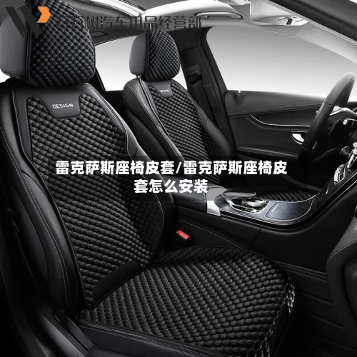 雷克萨斯座椅皮套/雷克萨斯座椅皮套怎么安装-第1张图片