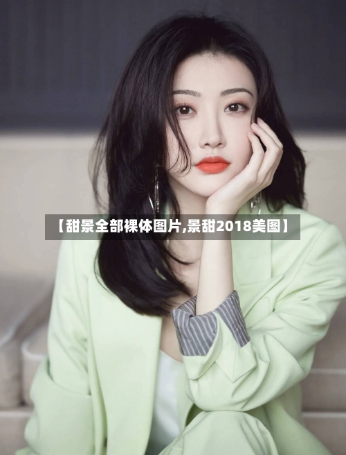 【甜景全部裸体图片,景甜2018美图】-第1张图片