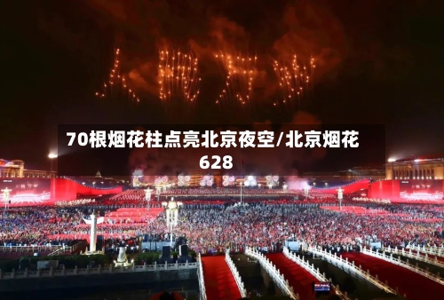 70根烟花柱点亮北京夜空/北京烟花628-第2张图片
