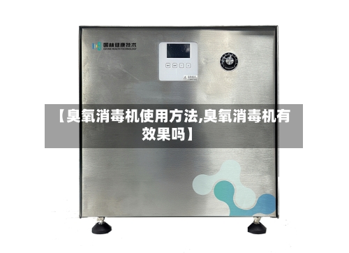 【臭氧消毒机使用方法,臭氧消毒机有效果吗】-第1张图片