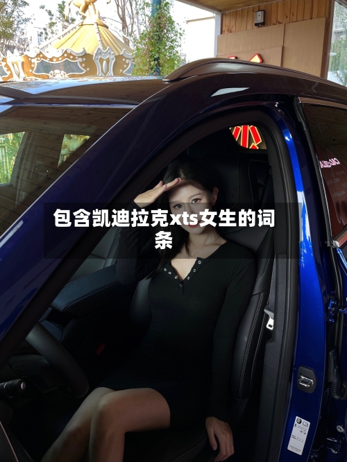 包含凯迪拉克xts女生的词条-第1张图片