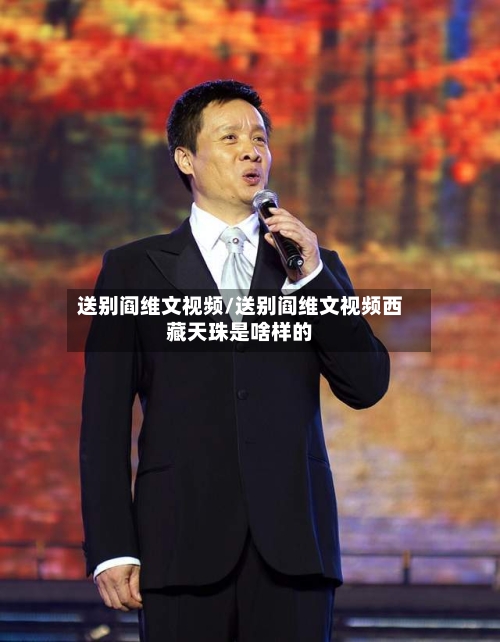 送别阎维文视频/送别阎维文视频西藏天珠是啥样的-第1张图片