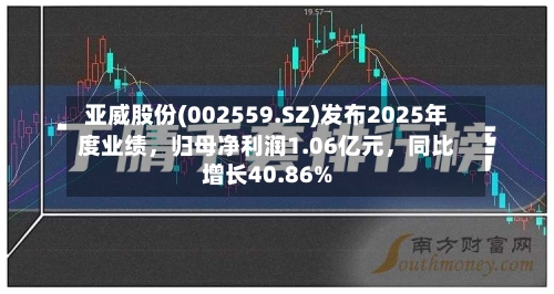 亚威股份(002559.SZ)发布2025年度业绩，归母净利润1.06亿元，同比增长40.86%-第1张图片