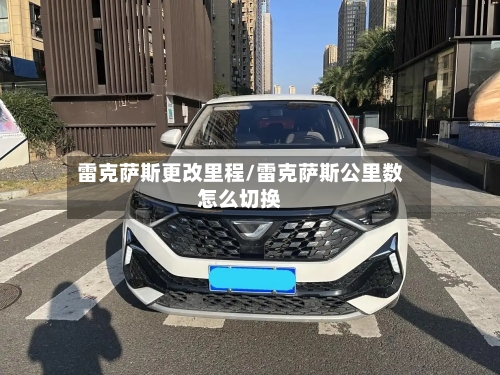 雷克萨斯更改里程/雷克萨斯公里数怎么切换-第1张图片