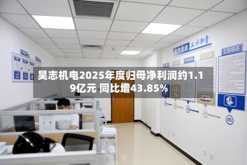 昊志机电2025年度归母净利润约1.19亿元 同比增43.85%-第1张图片