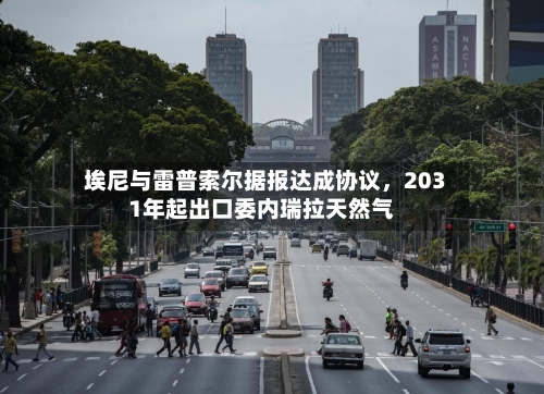 埃尼与雷普索尔据报达成协议，2031年起出口委内瑞拉天然气-第1张图片