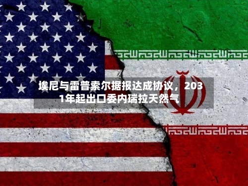 埃尼与雷普索尔据报达成协议，2031年起出口委内瑞拉天然气-第3张图片