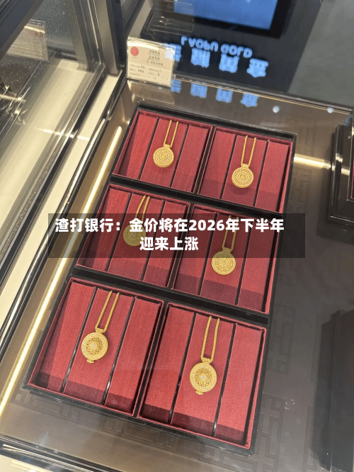 渣打银行：金价将在2026年下半年迎来上涨-第1张图片