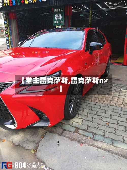 【堂主雷克萨斯,雷克萨斯n×】-第1张图片