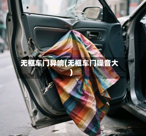 无框车门异响(无框车门噪音大)-第1张图片