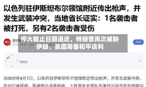 停火截止日期逼近，特朗普再次威胁伊朗	，美国筹备和平谈判-第3张图片