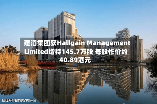 建滔集团获Hallgain Management Limited增持145.7万股 每股作价约40.89港元-第2张图片