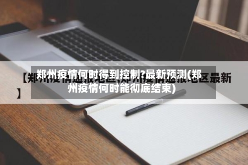 郑州疫情何时得到控制?最新预测(郑州疫情何时能彻底结束)-第3张图片