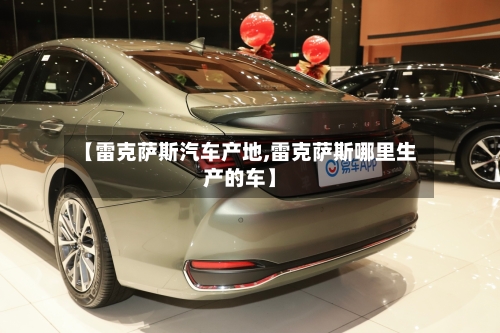 【雷克萨斯汽车产地,雷克萨斯哪里生产的车】-第1张图片