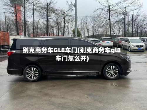 别克商务车GL8车门(别克商务车gl8车门怎么开)-第1张图片